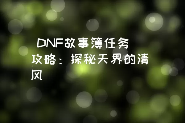 DNF故事簿任务攻略：探秘天界的清风